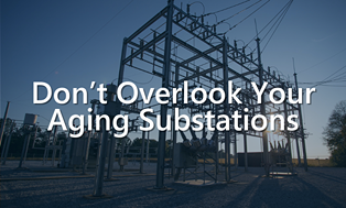 Don’t Overlook Your Aging Substations